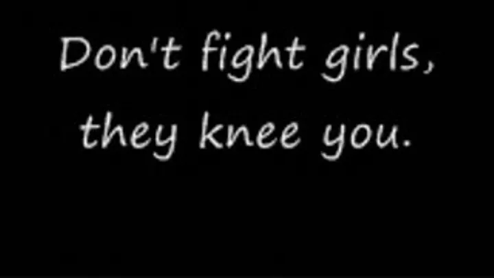 Don't fight girls, they knee your balls LOWER QUALITY