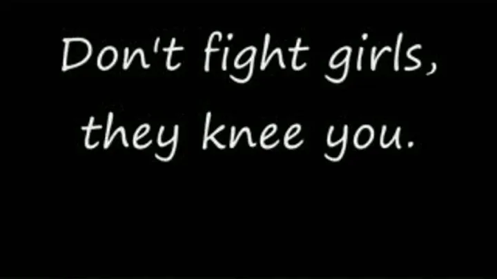 Don't fight girls, they knee your balls