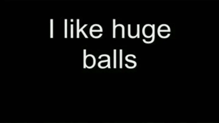 I love huge balls HIGH QUALITY