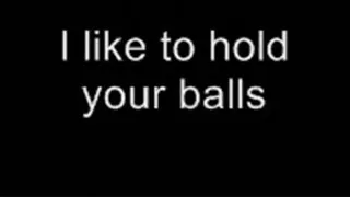 I like to hold your balls LOWER QUALITY
