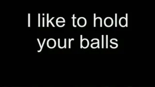 I like to hold your balls HIGH QUALITY