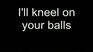 I'll kneel on your nuts HIGH QUALITY