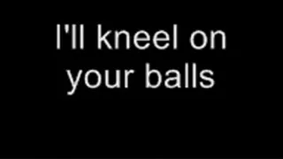 I'll kneel on your balls LOWER QUALITY