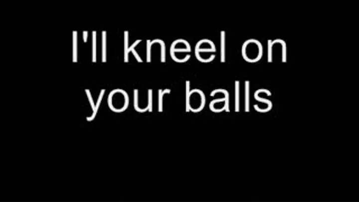 I'll kneel on your balls MEDIUM QUALITY