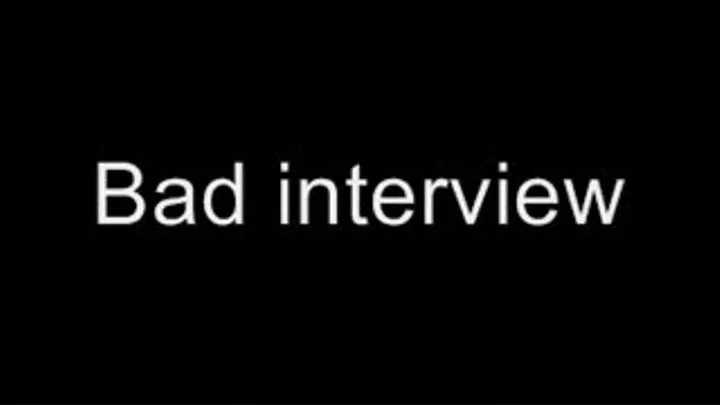 Bad interview MEDIUM QUALITY