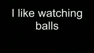 I like to watch your balls HIGH QUALITY
