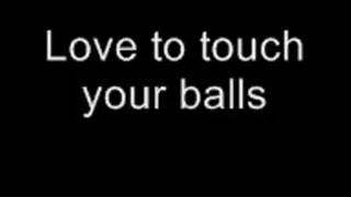 Love to touch your balls LOWER QUALITY
