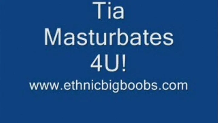 Tia Masturbates 4U!