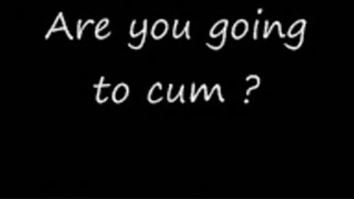 Are you going to cum ?