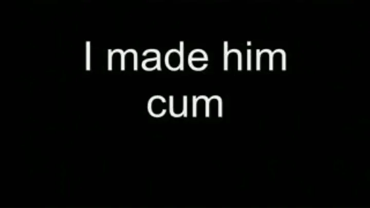 I made him cum