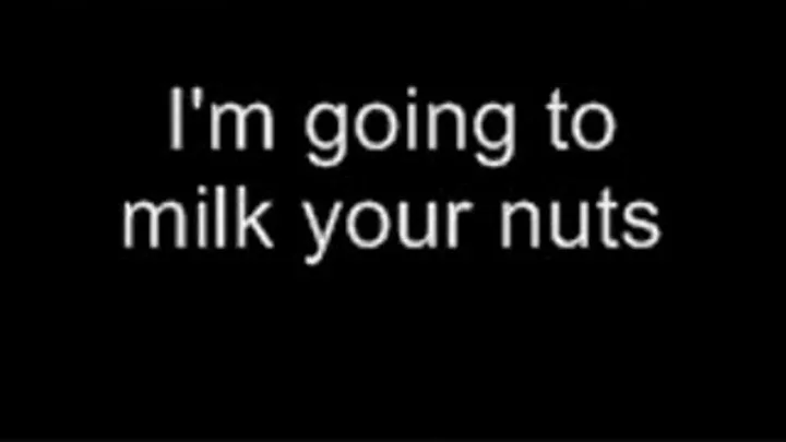 I'm going to milk your nuts LOWER QUALITY