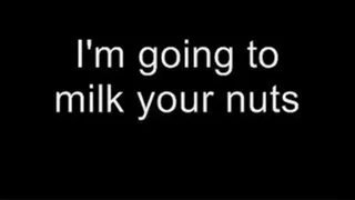 I'm going to milk your nuts MEDIUM QUALITY