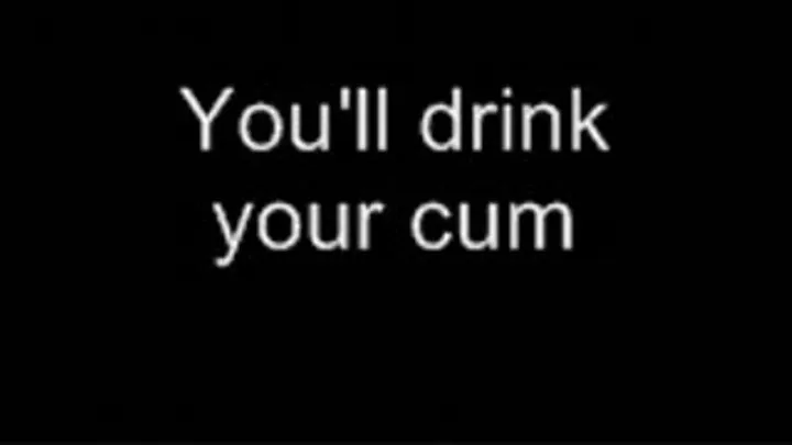 Drink your own cum LOWER QUALITY