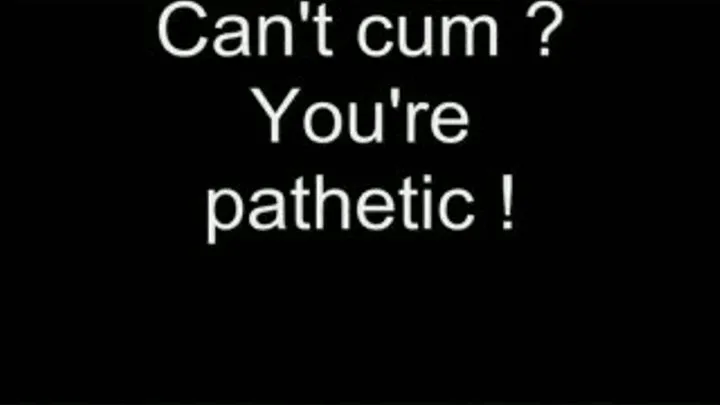 No cum - you're pathetic! HIGH QUALITY