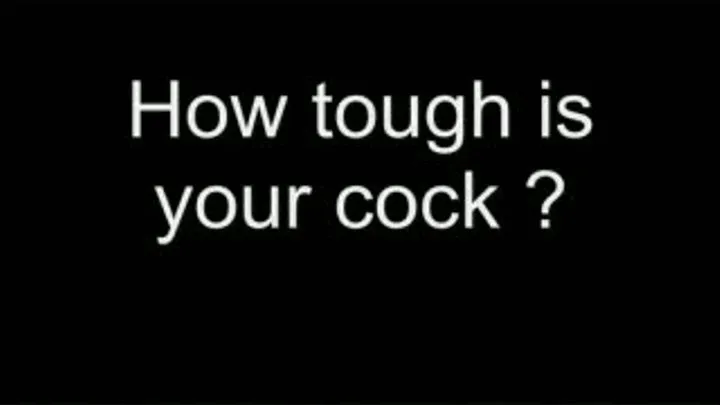 How tough is your cock ? HIGH QUALITY