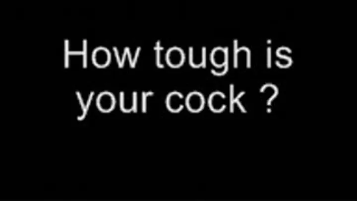 How tough is your cock ? LOWER QUALITY