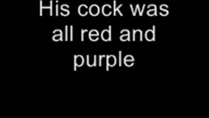 His purple swollen cock LOWER QUALITY