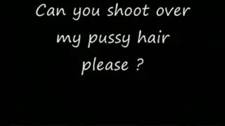 Shoot over my pussy hair HIGH QUALITY