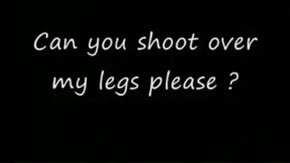 Shoot over my leg for me please