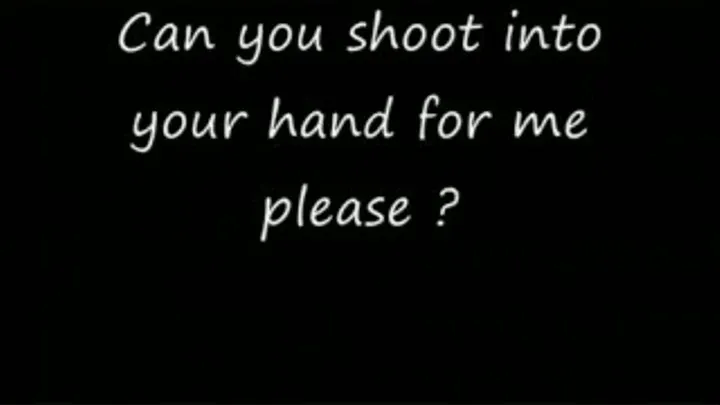 Shoot into your hand for me please