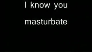 I know you masturbate