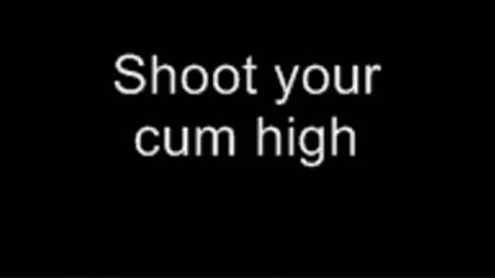 Shoot your cum high LOWER QUALITY