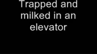 Trapped in an elevator and milked LOWER QUALITY