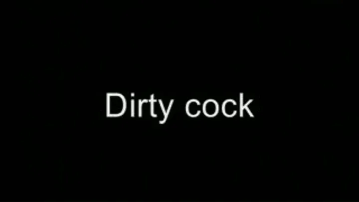 Dirty cock LOWER QUALITY