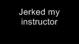 Jerking off my instructor LOWER QUALITY