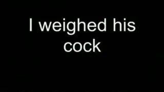 I weighed his cock MEDIUM QUALITY