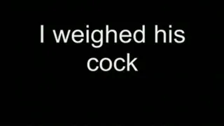 I weighed his cock HIGH QUALITY