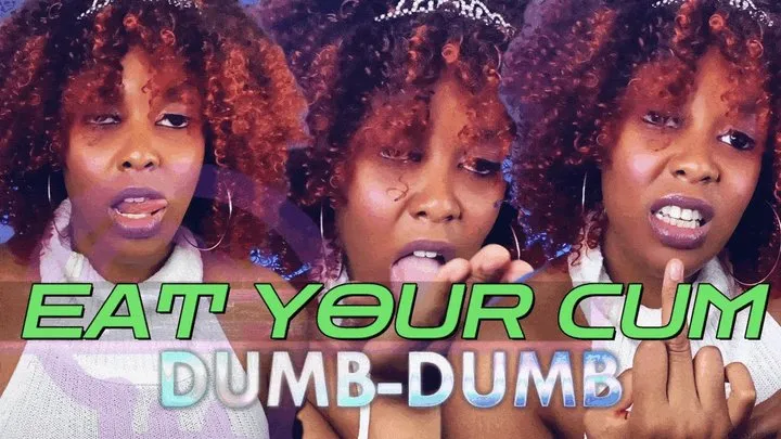 Eat Your Cum, Dumb-Dumb