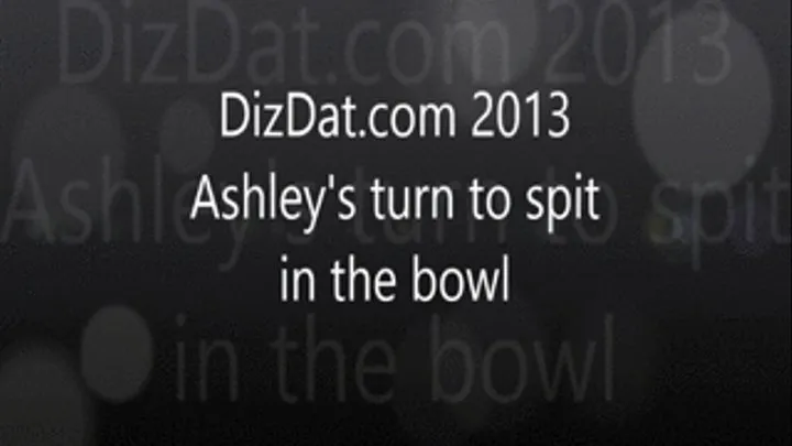 Ashley's turn to spit in the bowl