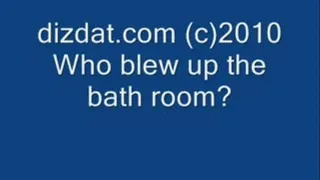 Who blew up the bath room?