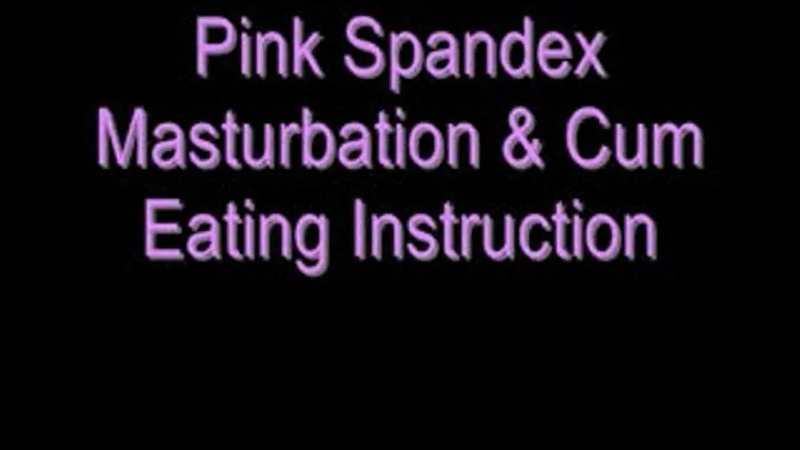 Pink Spandex Masturbation & Cum Eating Instruction