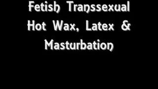 Fetish Transsexual, Hot Wax, Latex and Masturbation