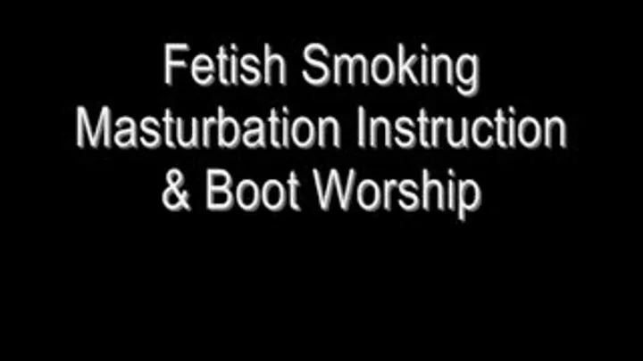Fetish Smoking Masturbation Instruction & Boot Worship