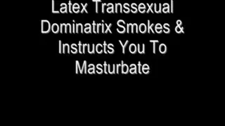 Latex Transsexual Dominatrix Smokes & Instructs You to Masturbate