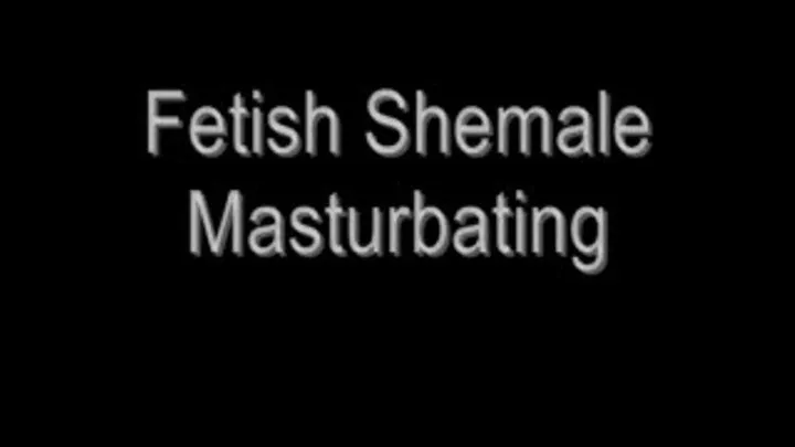 Fetish Shemale Masturbating