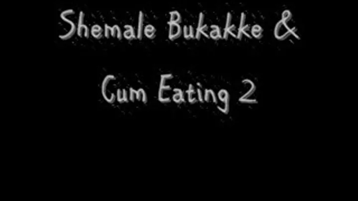 Shemale Bukakke & Cum Eating 2