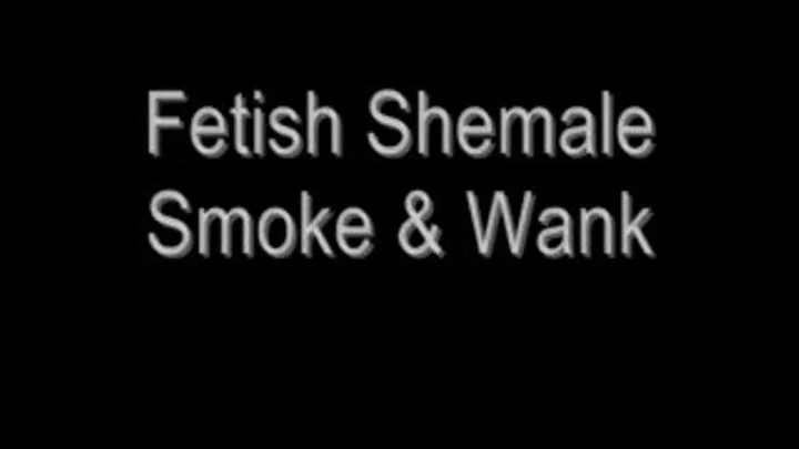 Fetish Shemale Smoke & Wank