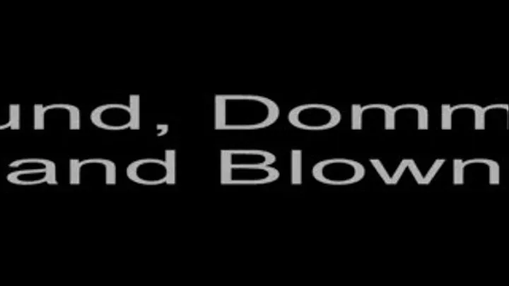 Bound, Dommed, and Blown