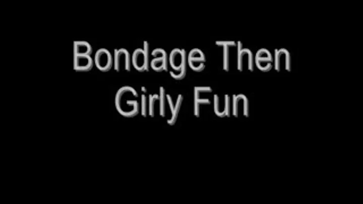 Bondage Then Girly Fun