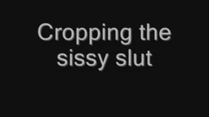 Cropping the sissy slut