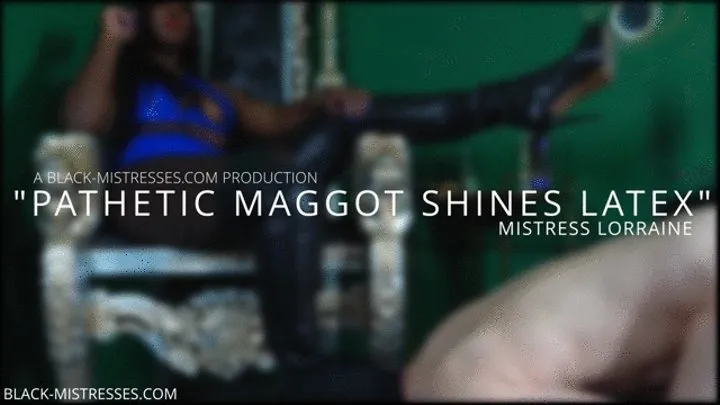 PATHETIC MAGGOT SHINES LATEX!