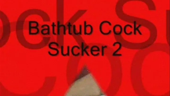 Bathtub Cock Sucker2