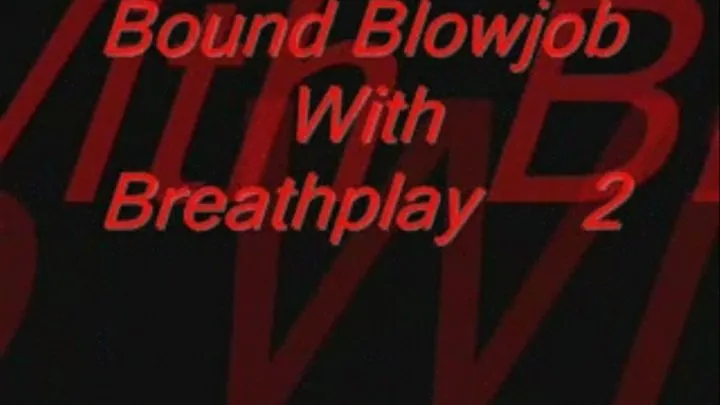 Bound,Blowjob with Breathplay Part2