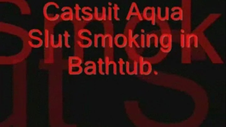 Catsuit Aqua Slut Smoking in Bathtub