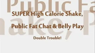 SUPER High Calorie Shake, Public Fat Chat and Belly Play- Double Trouble