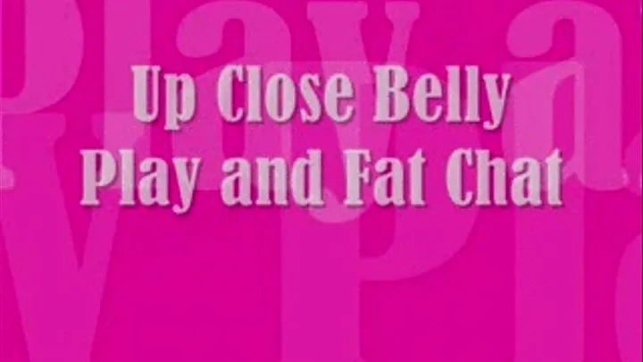 Up Close and Personal Belly Play and Fat Chat!